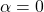 \alpha = 0 