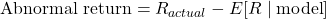 \text{Abnormal return} = R_{actual} - E[R \mid \text{model}]