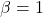 \beta = 1 